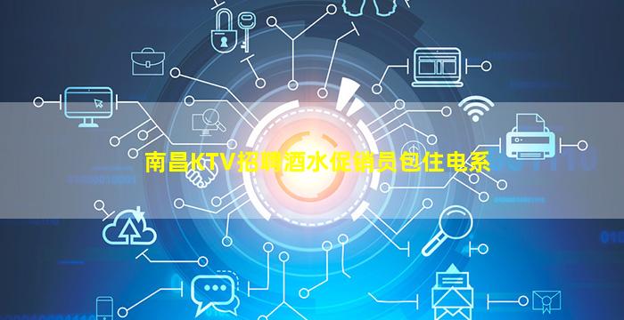 南昌KTV招聘酒水促销员包住电系